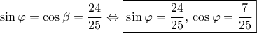 \sin \varphi=\cos \beta=\dfrac{24}{25} \Leftrightarrow \boxed{\sin \varphi=\dfrac{24}{25}, \, \cos \varphi= \dfrac{7}{25}}
