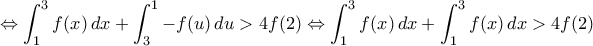 \Leftrightarrow\displaystyle \int_{1}^{3} f(x) \, dx + \int_{3}^{1} -f(u) \, du > 4f(2)\Leftrightarrow \int_{1}^{3} f(x) \, dx + \int_{1}^{3} f(x) \, dx > 4f(2)