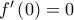 f'\left(0 \right)=0
