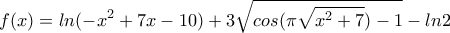 \displaystyle f(x)=ln(-x^2+7x-10)+3\sqrt{cos(\pi\sqrt{x^2+7})-1}-ln2