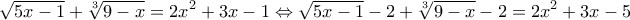 \displaystyle{ 
\sqrt {5x - 1}  + \sqrt[3]{{9 - x}} = 2x^2  + 3x - 1 \Leftrightarrow \sqrt {5x - 1}  - 2 + \sqrt[3]{{9 - x}} - 2 = 2x^2  + 3x - 5}