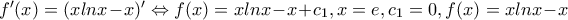 f'(x)=(xlnx-x)'\Leftrightarrow f(x)=xlnx-x+c_{1},x=e,c_{1}=0,f(x)=xlnx-x f'(x)=(xlnx-x)'\Leftrightarrow f(x)=xlnx-x+c_{1},x=e,c_{1}=0,f(x)=xlnx-x