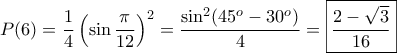 \displaystyle P(6)=\frac{1}{4}\left( \sin \frac{\pi }{{12}}  \right)^2=\frac{\sin^2(45^o-30^o)}{4}= \boxed{ \frac{2-\sqrt{3}}{16}}