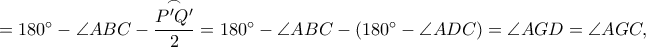 =180^\circ-\angle ABC-\dfrac{\overset\frown{P'Q'}}{2}=180^\circ-\angle ABC-(180^\circ-\angle ADC)=\angle AGD=\angle AGC, =180^\circ-\angle ABC-\dfrac{\overset\frown{P'Q'}}{2}=180^\circ-\angle ABC-(180^\circ-\angle ADC)=\angle AGD=\angle AGC,