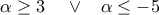 \displaystyle \alpha  \ge 3\;\;\;\; \vee \;\;\;\alpha  \le  - 5