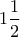 1 \dfrac{1}{2}