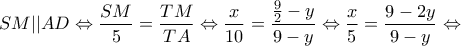 \displaystyle{SM||AD \Leftrightarrow \frac{{SM}}{5} = \frac{{TM}}{{TA}} \Leftrightarrow \frac{x}{{10}} = \frac{{\frac{9}{2} - y}}{{9 - y}} \Leftrightarrow \frac{x}{5} = \frac{{9 - 2y}}{{9 - y}} \Leftrightarrow }