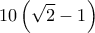  \displaystyle 10\left( {\sqrt 2  - 1} \right)