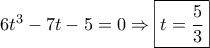 6{t^3} - 7t - 5 = 0 \Rightarrow \boxed{t = \frac{5}{3}}
