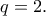 \displaystyle{q = 2.}