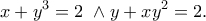 \displaystyle{x+y^3=2~\wedge y+xy^2=2.}