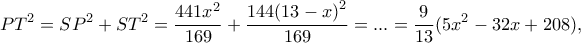 \displaystyle P{T^2} = S{P^2} + S{T^2} = \frac{{441{x^2}}}{{169}} + \frac{{144{{(13 - x)}^2}}}{{169}} = ... = \frac{9}{{13}}(5{x^2} - 32x + 208),