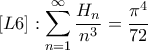 \displaystyle{\left[ {L6} \right]:\sum\limits_{n = 1}^\infty  {\frac{{{H_n}}}{{{n^3}}}}  = \frac{{{\pi ^4}}}{{72}}}