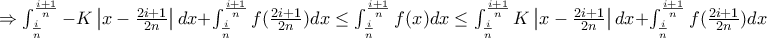 \Rightarrow \int_{\frac{i}{n}}^{\frac{i+1}{n}} -K\left | x-\frac{2i+1}{2n} \right |dx+\int_{\frac{i}{n}}^{\frac{i+1}{n}} f(\frac{2i+1}{2n})dx \leq \int_{\frac{i}{n}}^{\frac{i+1}{n}} f(x)dx\leq \int_{\frac{i}{n}}^{\frac{i+1}{n}}K\left | x-\frac{2i+1}{2n} \right |dx+\int_{\frac{i}{n}}^{\frac{i+1}{n}}f(\frac{2i+1}{2n})dx