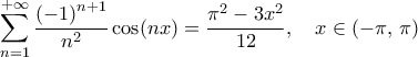 \displaystyle\mathop{\sum}\limits_{n=1}^{+\infty}\frac{{(-1)}^{n+1}}{n^2}\cos({nx}})}\right)= \frac{\pi ^2-3x^2}{12},\quad{x}\in\left({-\pi,\,\pi}\right)\, \displaystyle\mathop{\sum}\limits_{n=1}^{+\infty}\frac{{(-1)}^{n+1}}{n^2}\cos({nx}})}\right)= \frac{\pi ^2-3x^2}{12},\quad{x}\in\left({-\pi,\,\pi}\right)\,