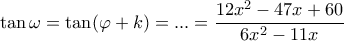 \displaystyle \tan \omega  = \tan (\varphi  + k) = ... = \frac{{12{x^2} - 47x + 60}}{{6{x^2} - 11x}}
