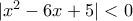 |x^2-6x+5| < 0