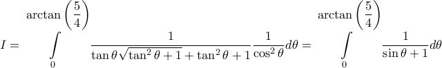 \displaystyle I=\int \limits_{0}^{\displaystyle\arctan \left( \frac{5}{4} \right)}\frac{1}{\tan \theta\sqrt{\tan ^{2}\theta+1}+\tan ^{2}\theta+1}\frac{1}{\cos ^{2}\theta}d\theta=\int \limits_{0}^{\displaystyle \arctan \left( \frac{5}{4} \right)}\frac{1}{\sin \theta+1}d\theta