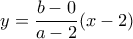 y=\dfrac {b-0}{a-2} (x-2)