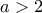 a > 2