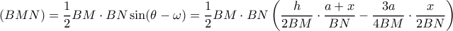 \displaystyle (BMN) = \frac{1}{2}BM \cdot BN\sin (\theta  - \omega ) = \frac{1}{2}BM \cdot BN\left( {\frac{h}{{2BM}} \cdot \frac{{a + x}}{{BN}} - \frac{{3a}}{{4BM}} \cdot \frac{x}{{2BN}}} \right)