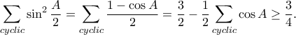 \displaystyle{\sum_{cyclic}\sin ^2\frac{A}{2}=\sum_{cyclic}\frac{1-\cos A}{2}=\frac{3}{2}-\frac{1}{2}\sum_{cyclic}\cos A\geq \frac{3}{4}.}