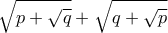 \displaystyle{\sqrt{p+\sqrt{q}}+\sqrt{q+\sqrt{p}}}