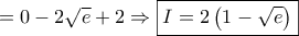 = 0 - 2\sqrt e  + 2 \Rightarrow \boxed{I = 2\left( {1 - \sqrt e } \right)}