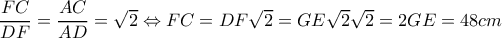 \dfrac{FC}{DF}=\dfrac{AC}{AD}=\sqrt{2}\Leftrightarrow FC=DF\sqrt{2}=GE\sqrt{2}\sqrt{2}=2GE=48cm \dfrac{FC}{DF}=\dfrac{AC}{AD}=\sqrt{2}\Leftrightarrow FC=DF\sqrt{2}=GE\sqrt{2}\sqrt{2}=2GE=48cm