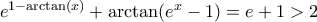 e^{1 - \arctan(x)} + \arctan(e^x - 1) = e + 1 > 2