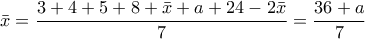 \displaystyle{\bar{x}=\frac{3+4+5+8+\bar{x}+a+24-2\bar{x}}{7}=\frac{36+a}{7}}