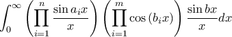 \displaystyle \int_{0}^{\infty}{\left(\prod_{i=1}^{n}{\frac{\sin a_{i}x}{x}} \right)\left(\prod_{i=1}^{m}{\cos\left(b_{i}x \right)} \right)\frac{\sin bx}{x}}dx