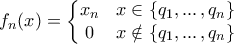 \displaystyle{ f_n(x) = \left\{\begin{matrix} 
 x_n& x\in \{q_1, ... \, , q_n \}\\  
 0& x\notin \{q_1, ... \, , q_n \} 
\end{matrix}\right.}