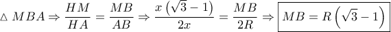 \displaystyle{\vartriangle MBA \Rightarrow \frac{{HM}}{{HA}} = \frac{{MB}}{{AB}} \Rightarrow \frac{{x\left( {\sqrt 3  - 1} \right)}}{{2x}} = \frac{{MB}}{{2R}} \Rightarrow \boxed{MB = R\left( {\sqrt 3  - 1} \right)}}