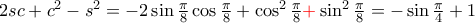 2sc+c^{2}-s^{2}=-2\sin \frac{\pi }{8}\cos \frac{\pi }{8}+\cos^{2} \frac{\pi }{8} {\color {red}+} \sin^{2} \frac{\pi }{8} =-\sin \frac{\pi }{4}+1