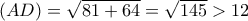 (AD) = \sqrt{81 + 64} = \sqrt{145} > 12