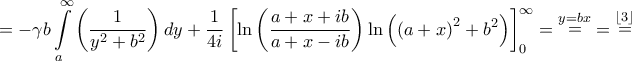 \displaystyle{ =  - \gamma b\int\limits_a^\infty  {\left( {\frac{1}{{{y^2} + {b^2}}}} \right)dy}  + \frac{1}{{4i}}\left[ {\ln \left( {\frac{{a + x + ib}}{{a + x - ib}}} \right)\ln \left( {{{\left( {a + x} \right)}^2} + {b^2}} \right)} \right]_0^\infty  = \mathop  = \limits^{y = bx}  = \mathop  = \limits^{\left\lfloor 3 \right\rfloor } }