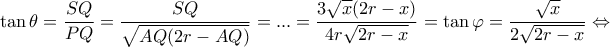 \displaystyle \tan \theta  = \frac{{SQ}}{{PQ}} = \frac{{SQ}}{{\sqrt {AQ(2r - AQ)} }} = ... = \frac{{3\sqrt x (2r - x)}}{{4r\sqrt {2r - x} }} = \tan \varphi  = \frac{{\sqrt x }}{{2\sqrt {2r - x} }} \Leftrightarrow 