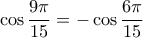 \displaystyle{\cos \frac{9\pi}{15}=   -   \cos \frac{6 \pi}{15}        }