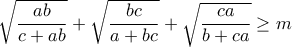  \sqrt{\dfrac{ab}{c+ab}}+\sqrt{\dfrac{bc}{a+bc}}+\sqrt{\dfrac{ca}{b+ca}} \geq m