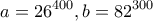 \displaystyle{a=26^{400} , b=82^{300}}