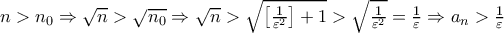 n>n_{0}\Rightarrow \sqrt{n}>\sqrt{n_{0}}\Rightarrow\sqrt{n}>\sqrt{\left [ \frac{1}{\varepsilon^{2}} \right ]+1}>\sqrt{ \frac{1}{\varepsilon^{2}}} = \frac{1}{\varepsilon} \Rightarrow a_{n} > \frac {1}{ \varepsilon} 