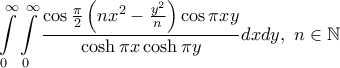 \displaystyle{
\int\limits_0^\infty \int\limits_0^\infty\frac{\cos\frac{\pi}2
\left(nx^2-\frac{y^2}n\right)\cos \pi xy}{\cosh \pi x\cosh \pi y}dxdy,~n\in\mathbb{N}\tag{1}
} \displaystyle{
\int\limits_0^\infty \int\limits_0^\infty\frac{\cos\frac{\pi}2
\left(nx^2-\frac{y^2}n\right)\cos \pi xy}{\cosh \pi x\cosh \pi y}dxdy,~n\in\mathbb{N}\tag{1}
}