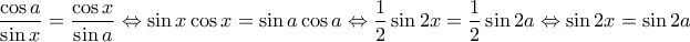 \displaystyle{\frac{\cos a}{\sin x}=\frac{\cos x}{\sin a}\Leftrightarrow \sin x \cos x=\sin a \cos a\Leftrightarrow \frac{1}{2}\sin 2x=\frac{1}{2}\sin 2a\Leftrightarrow \sin 2x=\sin 2a}