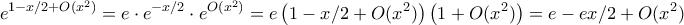 \displaystyle{ e ^ {1- x/2+O(x^2)} = e\cdot e^ {-x/2} \cdot e^{O(x^2)}= e\left (1-x/2 +O(x^2)\right )\left (1+O(x^2)\right) = e-ex/2 + O(x^2)} \displaystyle{ e ^ {1- x/2+O(x^2)} = e\cdot e^ {-x/2} \cdot e^{O(x^2)}= e\left (1-x/2 +O(x^2)\right )\left (1+O(x^2)\right) = e-ex/2 + O(x^2)}