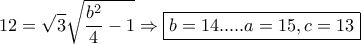 \displaystyle{12=\sqrt{3}\sqrt{\frac{b^2}{4}-1}\Rightarrow \boxed{b=14.....{a=15, c=13}}