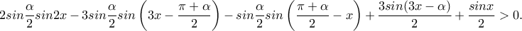 2sin\dfrac{\alpha}{2}sin2x-3sin\dfrac{\alpha}{2}sin\left(3x-\dfrac{\pi +\alpha }{2}\right)-sin\dfrac{\alpha}{2}sin\left(\dfrac{\pi +\alpha}{2}-x\right)+\dfrac{3sin(3x-\alpha )}{2}+\dfrac{sinx}{2}>0. 2sin\dfrac{\alpha}{2}sin2x-3sin\dfrac{\alpha}{2}sin\left(3x-\dfrac{\pi +\alpha }{2}\right)-sin\dfrac{\alpha}{2}sin\left(\dfrac{\pi +\alpha}{2}-x\right)+\dfrac{3sin(3x-\alpha )}{2}+\dfrac{sinx}{2}>0.