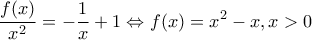 \displaystyle{\frac{{f(x)}}{{x^2 }} =  - \frac{1}{x} + 1 \Leftrightarrow f(x) = x^2  - x,x > 0}