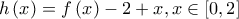 \displaystyle{h\left( x \right) = f\left( x \right) - 2 + x,x \in \left[ {0,2} \right]}