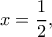 \displaystyle x = \frac{1}{2},